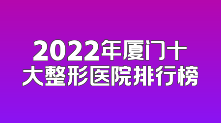2022年厦门十大整形医院排行榜