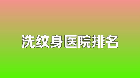 洗纹身医院排名