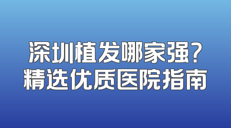 深圳植发哪家强？精选优质医院指南