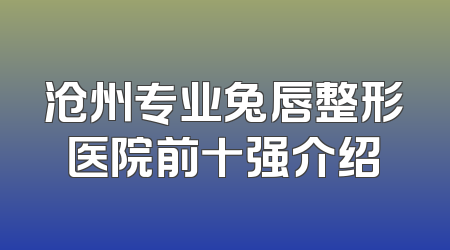 沧州专业兔唇整形医院前十强介绍