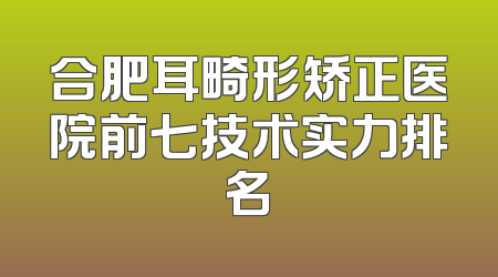 合肥耳畸形矫正医院前七技术实力排名