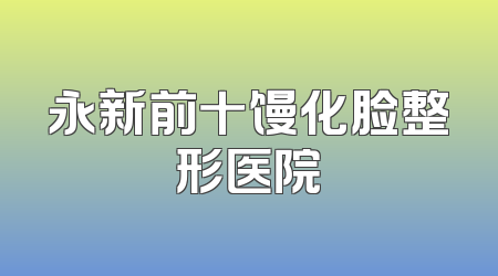 永新前十馒化脸整形医院