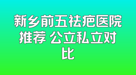 新乡前五祛疤医院推荐 公立私立对比