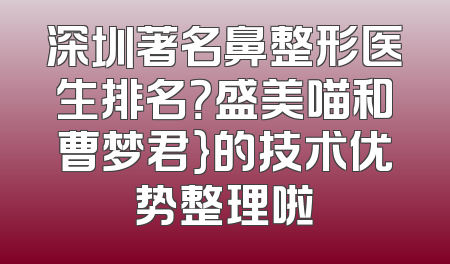 深圳著名鼻整形医生排名？盛美喵和曹梦君}的技术优势整理啦