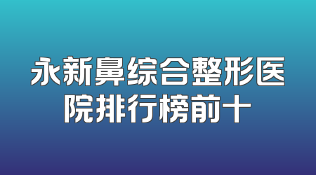 永新鼻综合整形医院排行榜前十