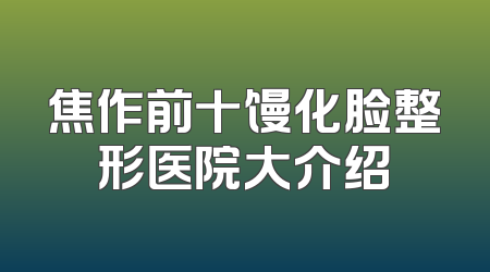 焦作前十馒化脸整形医院大介绍