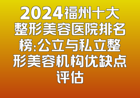 2024福州十大整形美容医院排名榜：公立与私立整形美容机构优缺点评估