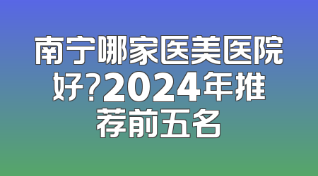 南宁哪家医美医院好？2024年推荐前五名