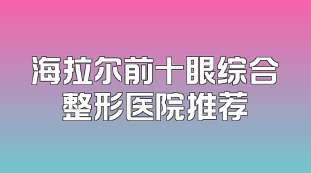 海拉尔前十眼综合整形医院推荐