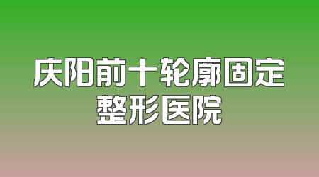 庆阳前十轮廓固定整形医院