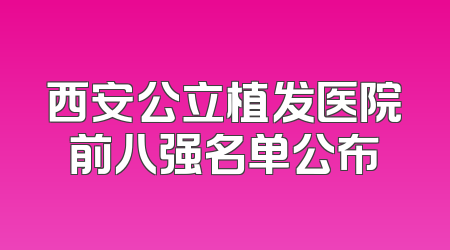 西安公立植发医院前八强名单公布