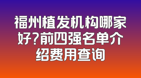 福州植发机构哪家好？前四强名单介绍费用查询