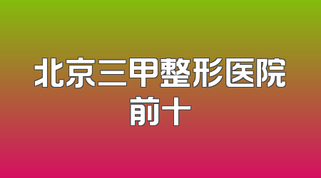 北京三甲整形医院前十