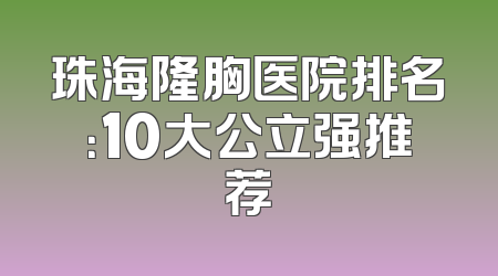 珠海隆胸医院排名：10大公立强推荐