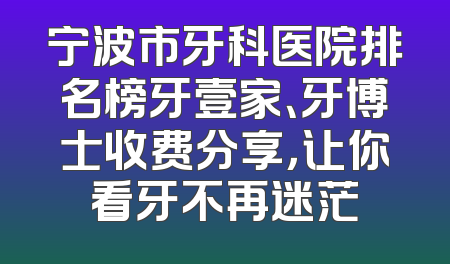 宁波市牙科医院排名榜牙壹家、牙博士收费分享，让你看牙不再迷茫