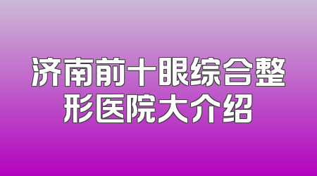 济南前十眼综合整形医院大介绍