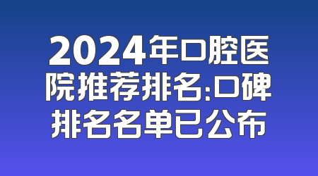 2024年口腔医院推荐排名：口碑排名名单已公布