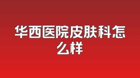 华西医院皮肤科怎么样