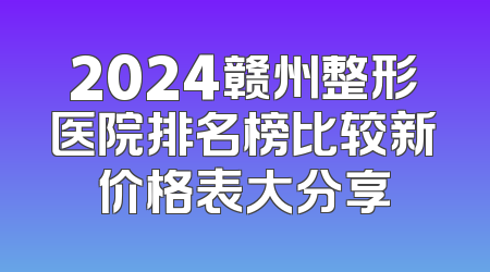 2024赣州整形医院排名榜比较新价格表大分享