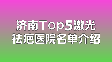 济南Top5激光祛疤医院名单介绍