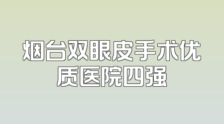 烟台双眼皮手术优质医院四强
