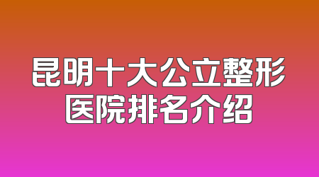 昆明十大公立整形医院排名介绍