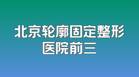 北京轮廓固定整形医院前三