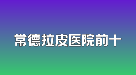 常德拉皮医院前十