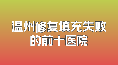温州修复填充失败的前十医院