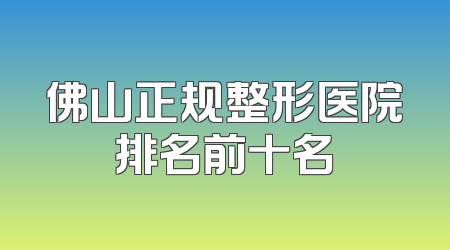 佛山正规整形医院排名前十名