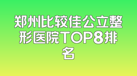 郑州比较佳公立整形医院TOP8排名