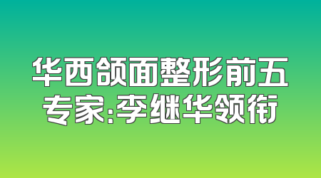 华西颌面整形前五专家：李继华领衔