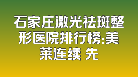 石家庄激光祛斑整形医院排行榜：美莱连续領先