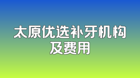 太原优选补牙机构及费用