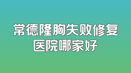常德隆胸失败修复医院哪家好