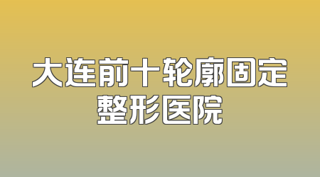 大连前十轮廓固定整形医院