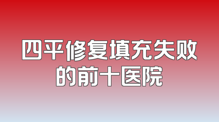 四平修复填充失败的前十医院