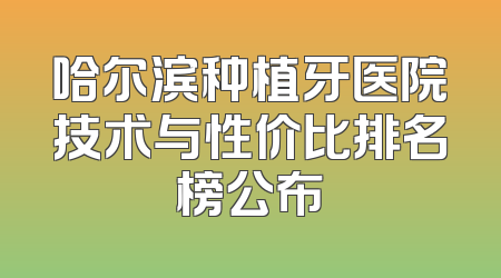 哈尔滨种植牙医院技术与性价比排名榜公布