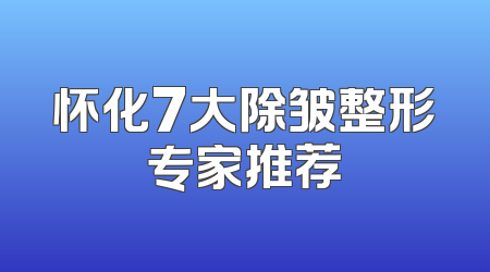 怀化7大除皱整形专家推荐