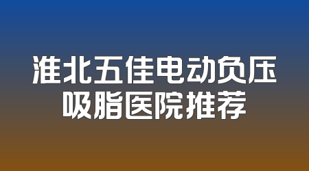 淮北五佳电动负压吸脂医院推荐