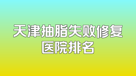 天津抽脂失败修复医院排名