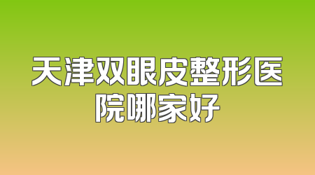 天津双眼皮整形医院哪家好