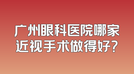 广州眼科医院哪家近视手术做得好？