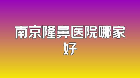 南京隆鼻医院哪家好