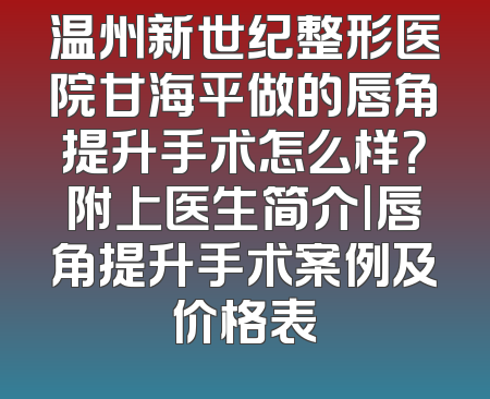 温州新世纪整形医院甘海平做的唇角提升手术怎么样？附上医生简介|唇角提升手术案例及价格表