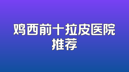 鸡西前十拉皮医院推荐