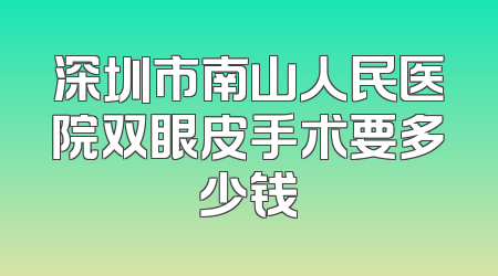 深圳市南山人民医院双眼皮手术要多少钱