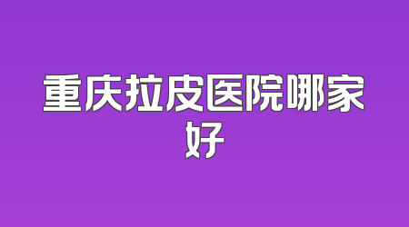 重庆拉皮医院哪家好