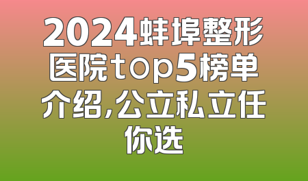 2024蚌埠整形医院top5榜单介绍，公立私立任你选