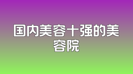 国内美容十强的美容院